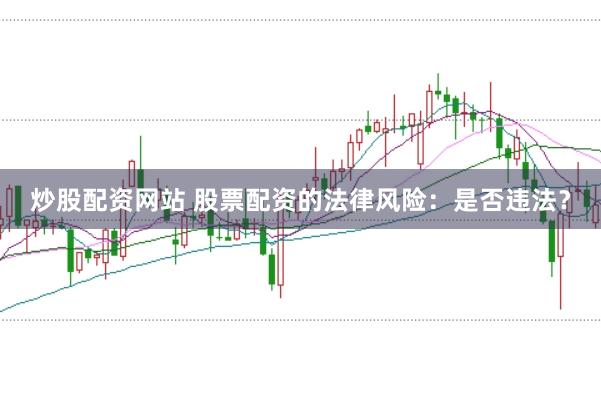 炒股配资网站 股票配资的法律风险：是否违法？