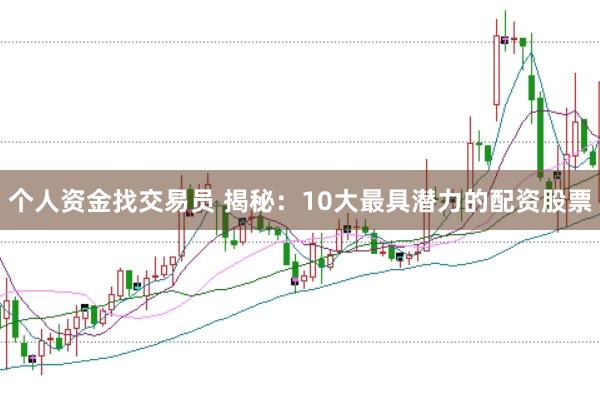 个人资金找交易员 揭秘：10大最具潜力的配资股票