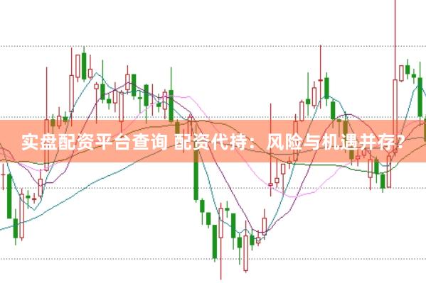 实盘配资平台查询 配资代持：风险与机遇并存？