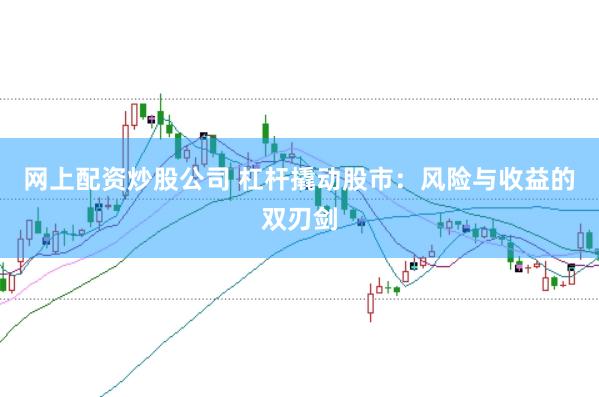 网上配资炒股公司 杠杆撬动股市：风险与收益的双刃剑