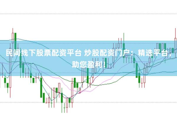 民间线下股票配资平台 炒股配资门户：精选平台，助您盈利！