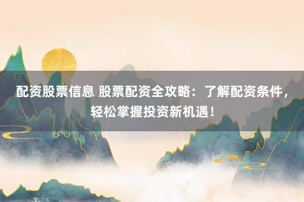 配资股票信息 股票配资全攻略：了解配资条件，轻松掌握投资新机遇！