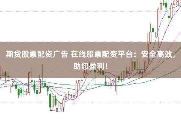 期货股票配资广告 在线股票配资平台：安全高效，助您盈利！