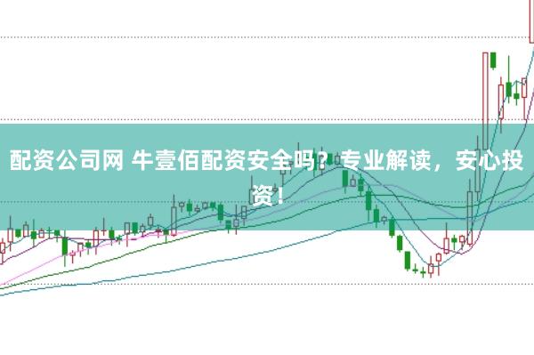 配资公司网 牛壹佰配资安全吗？专业解读，安心投资！