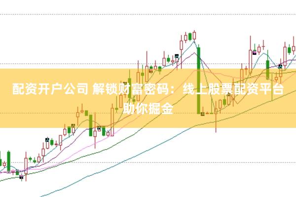 配资开户公司 解锁财富密码：线上股票配资平台助你掘金