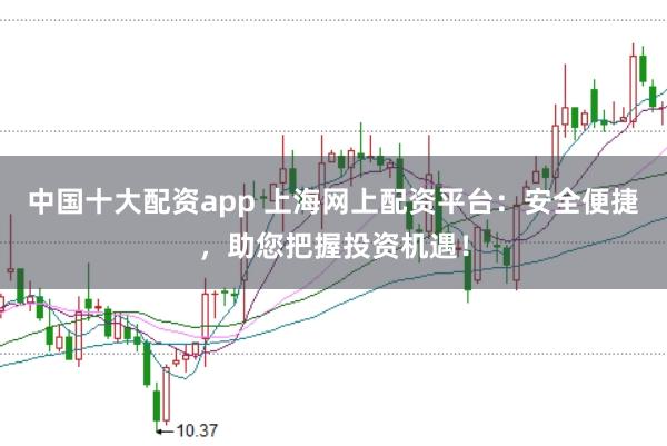 中国十大配资app 上海网上配资平台：安全便捷，助您把握投资机遇！