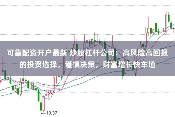 可靠配资开户最新 炒股杠杆公司：高风险高回报的投资选择，谨慎决策，财富增长快车道