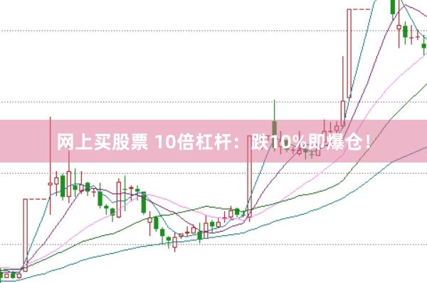 网上买股票 10倍杠杆：跌10%即爆仓！