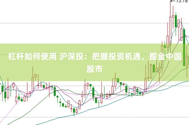杠杆如何使用 沪深投：把握投资机遇，掘金中国股市