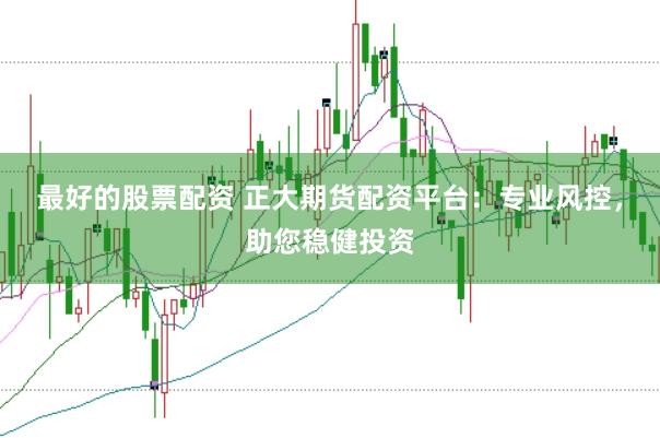 最好的股票配资 正大期货配资平台：专业风控，助您稳健投资