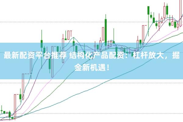 最新配资平台推荐 结构化产品配资：杠杆放大，掘金新机遇！