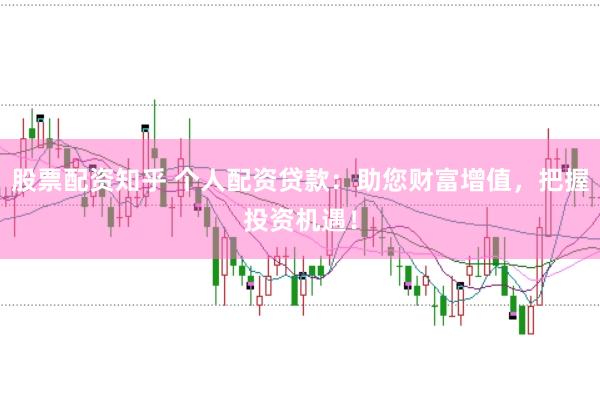 股票配资知乎 个人配资贷款：助您财富增值，把握投资机遇！