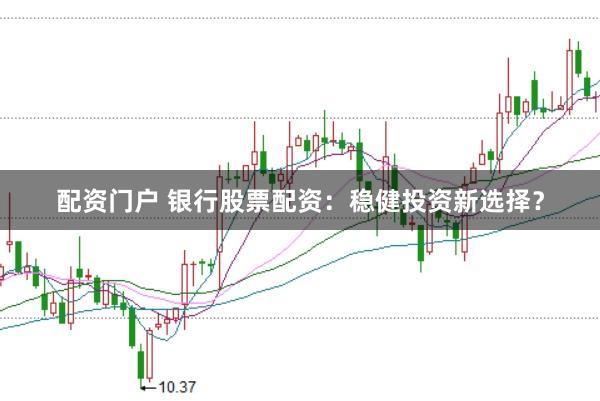 配资门户 银行股票配资：稳健投资新选择？