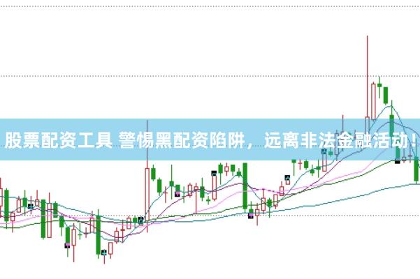 股票配资工具 警惕黑配资陷阱，远离非法金融活动！
