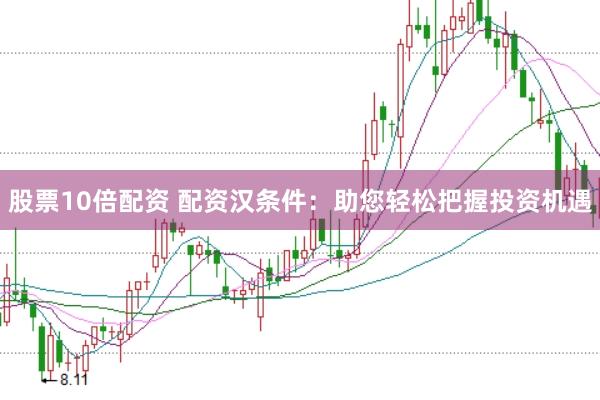 股票10倍配资 配资汉条件：助您轻松把握投资机遇