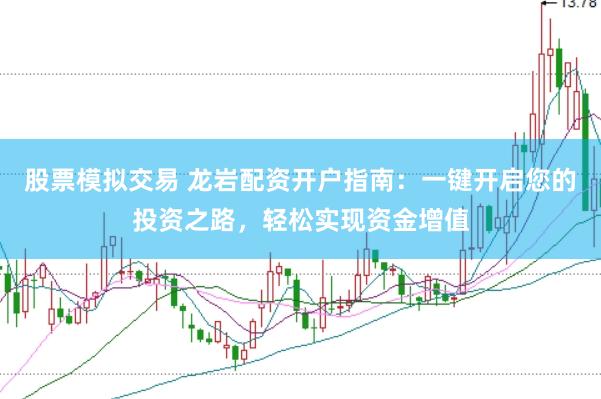 股票模拟交易 龙岩配资开户指南：一键开启您的投资之路，轻松实现资金增值