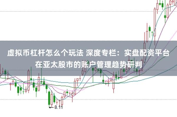 虚拟币杠杆怎么个玩法 深度专栏：实盘配资平台在亚太股市的账户管理趋势研判
