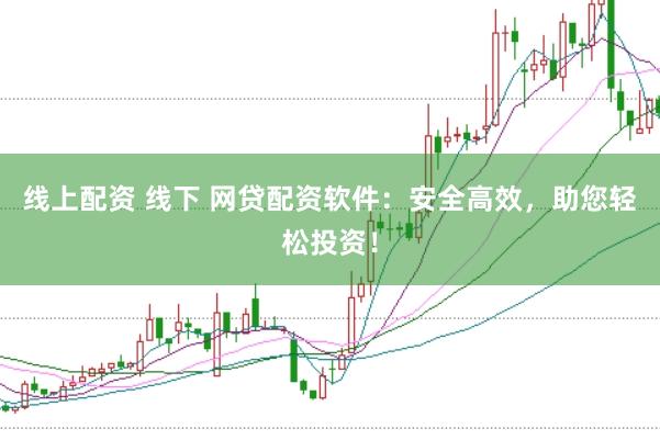 线上配资 线下 网贷配资软件：安全高效，助您轻松投资！