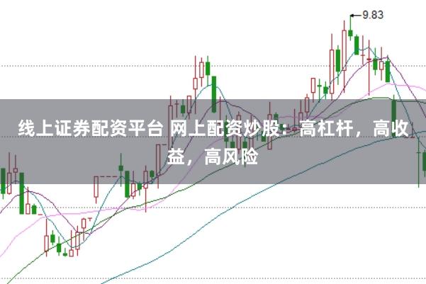 线上证券配资平台 网上配资炒股：高杠杆，高收益，高风险