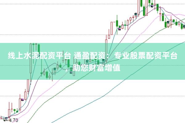 线上水泥配资平台 通盈配资：专业股票配资平台，助您财富增值
