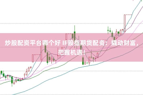 炒股配资平台哪个好 IF股指期货配资：撬动财富，把握机遇！
