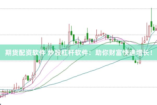 期货配资软件 炒股杠杆软件：助你财富快速增长！