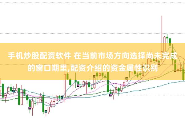 手机炒股配资软件 在当前市场方向选择尚未完成的窗口期里,配资介绍的资金属性识别
