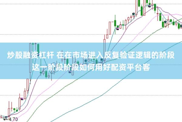 炒股融资杠杆 在在市场进入反复验证逻辑的阶段这一阶段阶段如何用好配资平台客