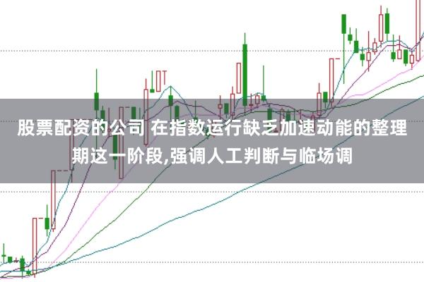 股票配资的公司 在指数运行缺乏加速动能的整理期这一阶段,强调人工判断与临场调