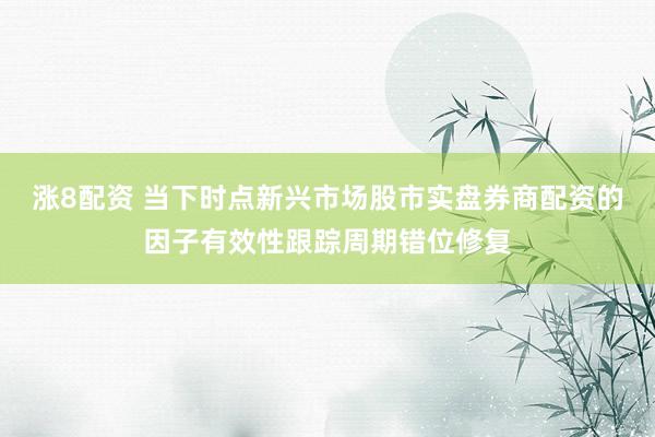 涨8配资 当下时点新兴市场股市实盘券商配资的因子有效性跟踪周期错位修复