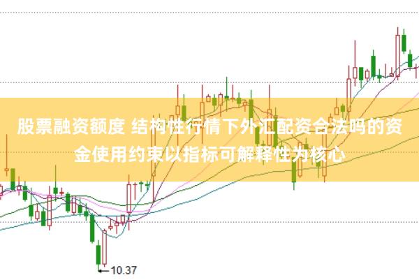 股票融资额度 结构性行情下外汇配资合法吗的资金使用约束以指标可解释性为核心