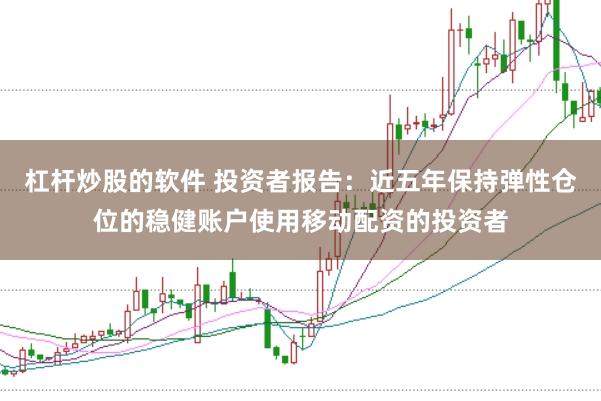 杠杆炒股的软件 投资者报告：近五年保持弹性仓位的稳健账户使用移动配资的投资者