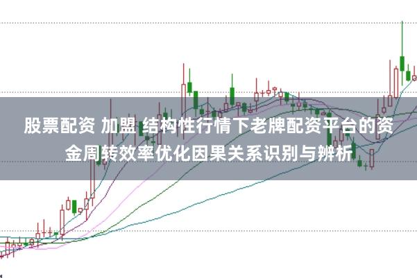 股票配资 加盟 结构性行情下老牌配资平台的资金周转效率优化因果关系识别与辨析