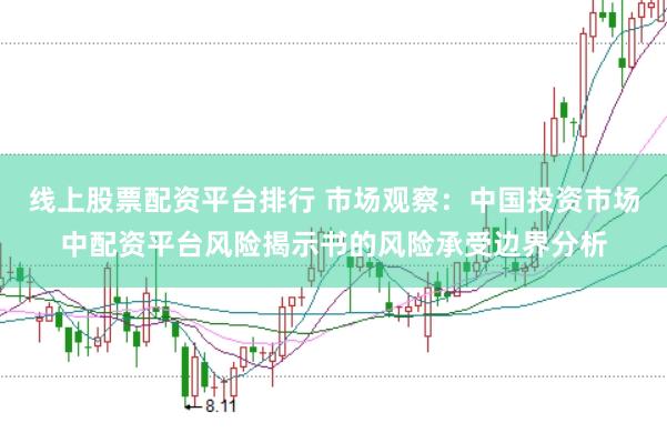 线上股票配资平台排行 市场观察：中国投资市场中配资平台风险揭示书的风险承受边界分析