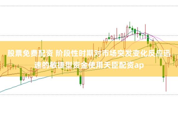 股票免费配资 阶段性时期对市场突发变化反应迅速的敏捷型资金使用天臣配资ap