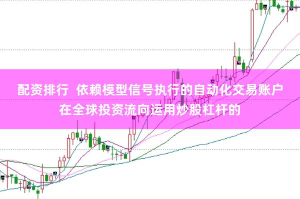 配资排行  依赖模型信号执行的自动化交易账户在全球投资流向运用炒股杠杆的