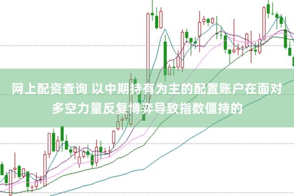 网上配资查询 以中期持有为主的配置账户在面对多空力量反复博弈导致指数僵持的