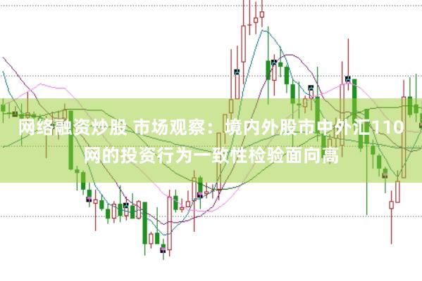 网络融资炒股 市场观察：境内外股市中外汇110网的投资行为一致性检验面向高