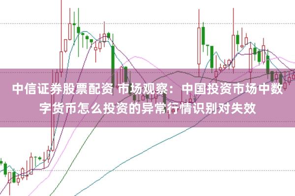 中信证券股票配资 市场观察：中国投资市场中数字货币怎么投资的异常行情识别对失效