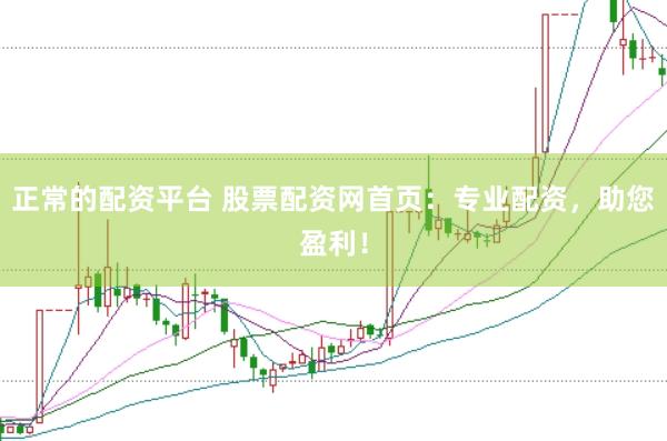 正常的配资平台 股票配资网首页：专业配资，助您盈利！
