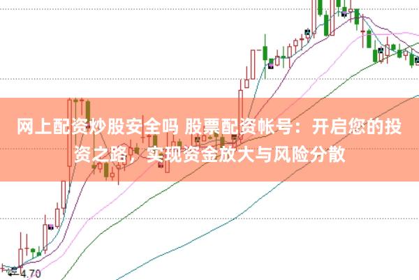 网上配资炒股安全吗 股票配资帐号：开启您的投资之路，实现资金放大与风险分散