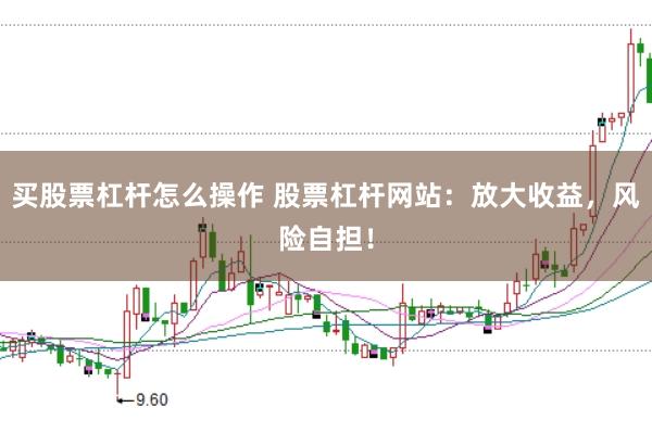 买股票杠杆怎么操作 股票杠杆网站：放大收益，风险自担！