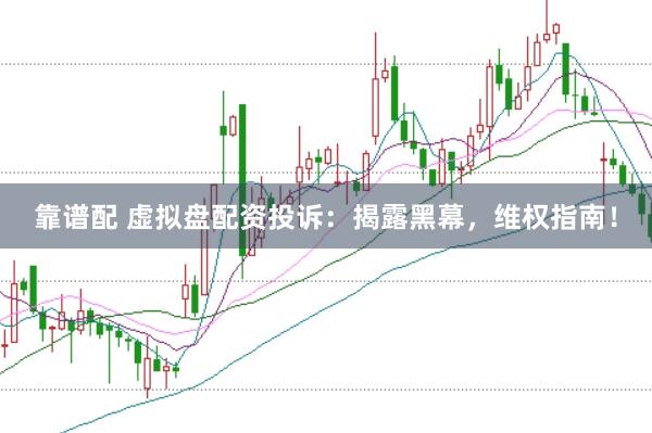 靠谱配 虚拟盘配资投诉：揭露黑幕，维权指南！