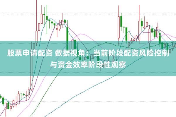 股票申请配资 数据视角：当前阶段配资风险控制与资金效率阶段性观察