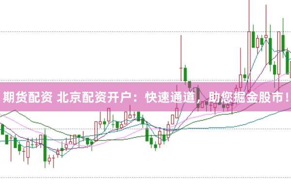 期货配资 北京配资开户：快速通道，助您掘金股市！