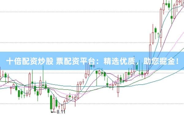 十倍配资炒股 票配资平台：精选优质，助您掘金！