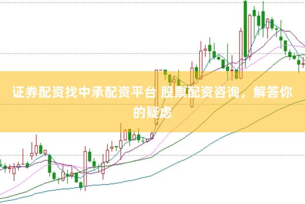 证券配资找中承配资平台 股票配资咨询，解答你的疑虑