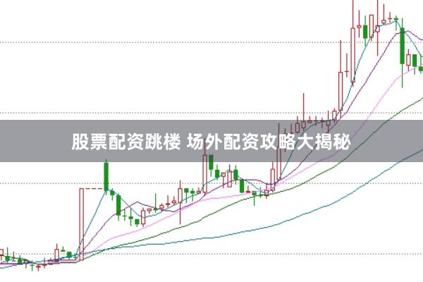 股票配资跳楼 场外配资攻略大揭秘
