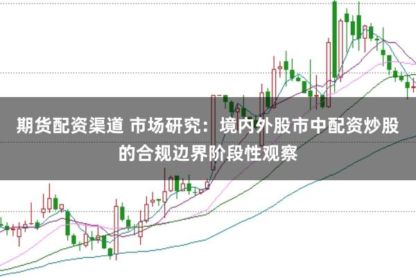 期货配资渠道 市场研究：境内外股市中配资炒股的合规边界阶段性观察