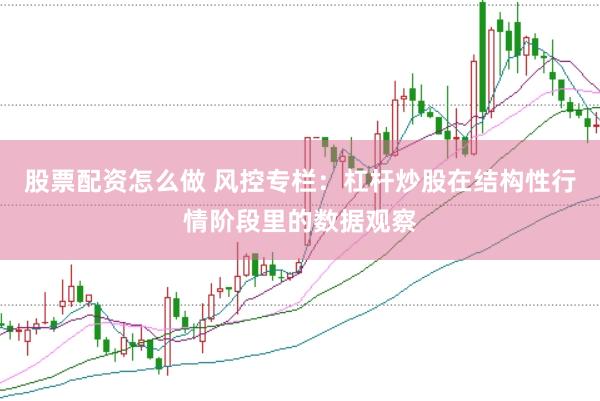 股票配资怎么做 风控专栏：杠杆炒股在结构性行情阶段里的数据观察